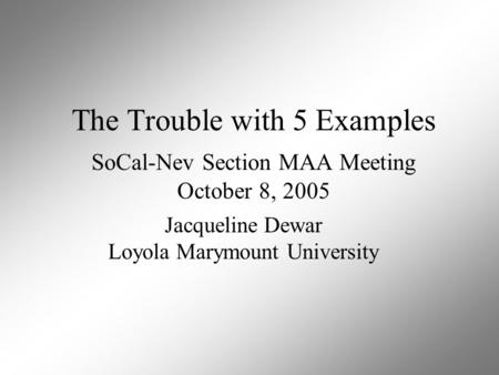 The Trouble with 5 Examples SoCal-Nev Section MAA Meeting October 8, 2005 Jacqueline Dewar Loyola Marymount University.