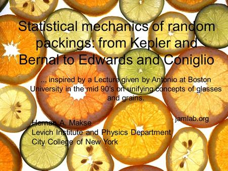 Statistical mechanics of random packings: from Kepler and Bernal to Edwards and Coniglio Hernan A. Makse Levich Institute and Physics Department City College.