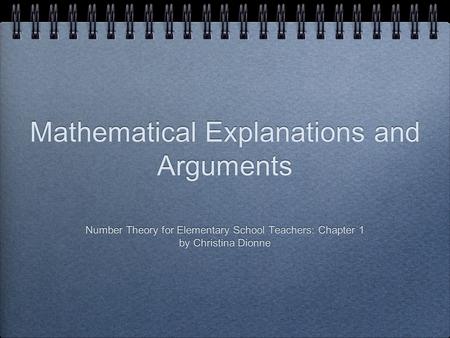 Mathematical Explanations and Arguments Number Theory for Elementary School Teachers: Chapter 1 by Christina Dionne Number Theory for Elementary School.