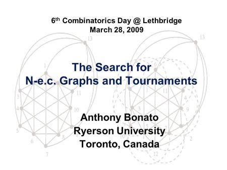 The Search for N-e.c. Graphs and Tournaments Anthony Bonato Ryerson University Toronto, Canada 6 th Combinatorics Lethbridge March 28, 2009.