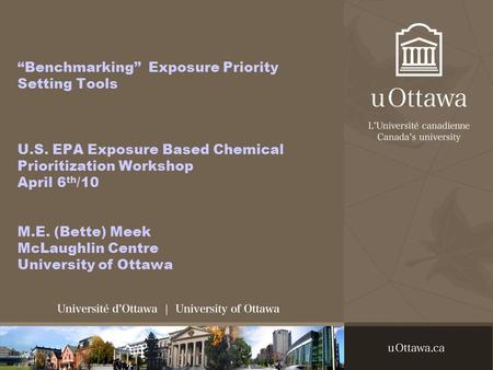 “Benchmarking” Exposure Priority Setting Tools U.S. EPA Exposure Based Chemical Prioritization Workshop April 6 th /10 M.E. (Bette) Meek McLaughlin Centre.