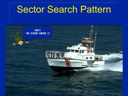 Sector Search Pattern HEY! I’M OVER HERE !!!. Characteristics: v Used in small search areas v There is a good starting point v Small search objects Sector.