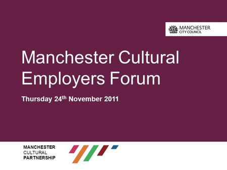 Manchester Cultural Employers Forum Thursday 24 th November 2011 MANCHESTER CULTURAL PARTNERSHIP.