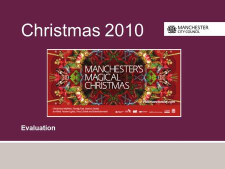 Christmas 2010 Evaluation. Introduction The following slides provide a summary of the evaluation of “Manchester Magical Christmas” by MHM commissioned.