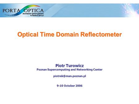 1 Optical Time Domain Reflectometer Piotr Turowicz Poznan Supercomputing and Networking Center 9-10 October 2006.