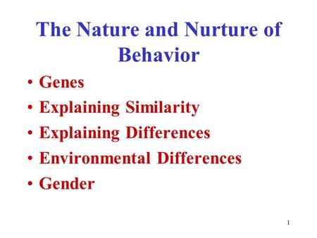 1 The Nature and Nurture of Behavior Genes Explaining Similarity Explaining Differences Environmental Differences Gender.