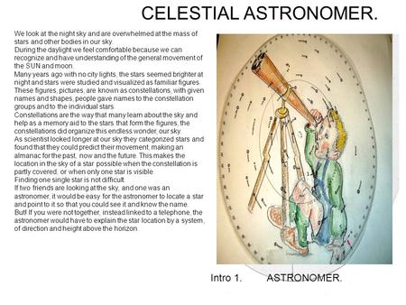 CELESTIAL ASTRONOMER. Intro 1. ASTRONOMER. We look at the night sky and are overwhelmed at the mass of stars and other bodies in our sky. During the daylight.