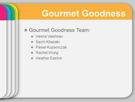 Gourmet Goodness Gourmet Goodness Team: Hesha Vaishnav Sachi Kitazaki Pawel Kuzemczak Rachel Wong Heather Easton.