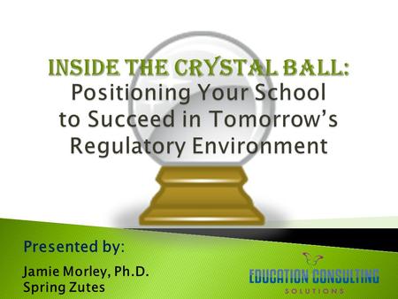 Presented by: Jamie Morley, Ph.D. Spring Zutes.  Impending Regulatory Environment  Reauthorization of the Higher Education Act  Negotiated Rulemaking.