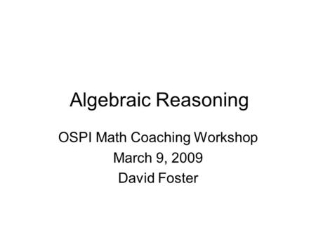 Algebraic Reasoning OSPI Math Coaching Workshop March 9, 2009 David Foster.