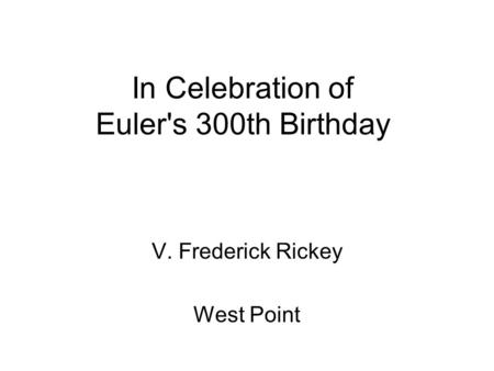 In Celebration of Euler's 300th Birthday V. Frederick Rickey West Point.