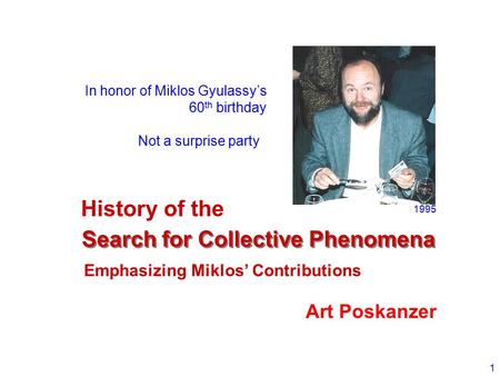 1 Search for Collective Phenomena Art Poskanzer In honor of Miklos Gyulassy’s 60 th birthday 1995 Not a surprise party History of the Emphasizing Miklos’