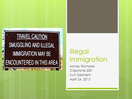 Illegal Immigration Ashley Richards Capstone 250 Kurt Dershem April 24, 2013.