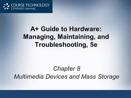 A+ Guide to Hardware: Managing, Maintaining, and Troubleshooting, 5e Chapter 8 Multimedia Devices and Mass Storage.