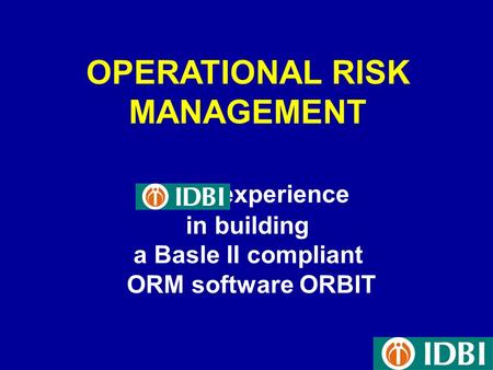 OPERATIONAL RISK MANAGEMENT experience in building a Basle II compliant ORM software ORBIT.