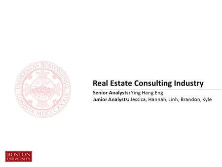 Real Estate Consulting Industry Senior Analysts: Ying Hang Eng Junior Analysts: Jessica, Hannah, Linh, Brandon, Kyle.