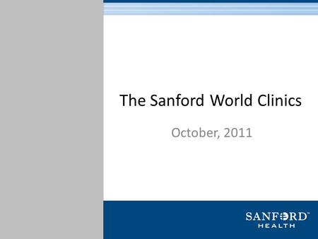 The Sanford World Clinics October, 2011. Brief History 116-year history with foundations in Sioux Falls, South Dakota and Fargo, North Dakota Sanford.