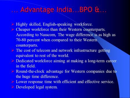 … Advantage India … BPO & …  Highly skilled, English-speaking workforce.  Cheaper workforce than their Western counterparts. According to Nasscom, The.