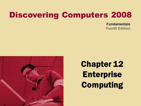 Discovering Computers 2008 Fundamentals Fourth Edition Chapter 12 Enterprise Computing.