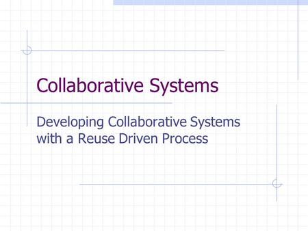 Collaborative Systems Developing Collaborative Systems with a Reuse Driven Process.