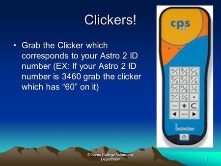 © Sierra College Astronomy Department1 Clickers! Grab the Clicker which corresponds to your Astro 2 ID number (EX: If your Astro 2 ID number is 3460 grab.