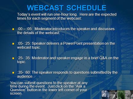 WEBCAST SCHEDULE Today’s event will run one-hour long. Here are the expected times for each segment of the webcast: :00 – :05: Moderator introduces the.