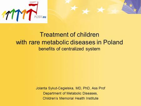 Treatment of children with rare metabolic diseases in Poland benefits of centralized system Jolanta Sykut-Cegielska, MD, PhD, Ass Prof Department of Metabolic.