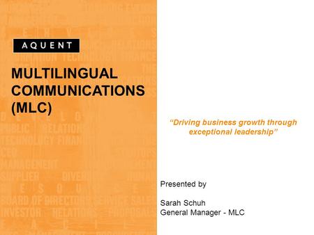 MULTILINGUAL COMMUNICATIONS (MLC) “Driving business growth through exceptional leadership” Presented by Sarah Schuh General Manager - MLC.