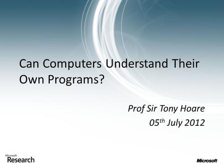 Can Computers Understand Their Own Programs? Prof Sir Tony Hoare 05 th July 2012.