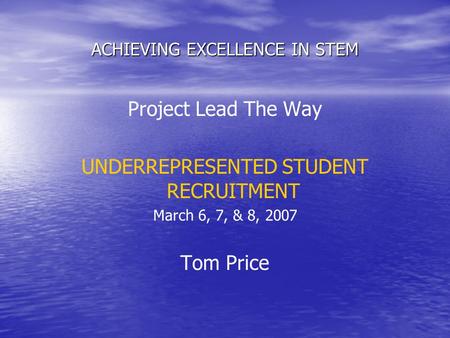 ACHIEVING EXCELLENCE IN STEM Project Lead The Way UNDERREPRESENTED STUDENT RECRUITMENT March 6, 7, & 8, 2007 Tom Price.