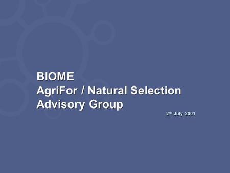 BIOME AgriFor / Natural Selection Advisory Group 2 nd July 2001 BIOME AgriFor / Natural Selection Advisory Group 2 nd July 2001.