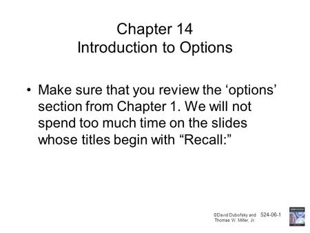 ©David Dubofsky and 524-06-1 Thomas W. Miller, Jr. Chapter 14 Introduction to Options Make sure that you review the ‘options’ section from Chapter 1. We.