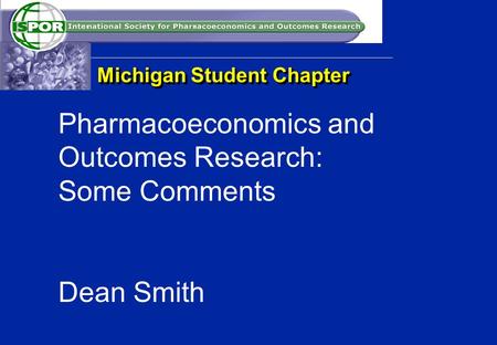 Pharmacoeconomics and Outcomes Research: Some Comments Dean Smith Michigan Student Chapter.