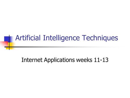 Artificial Intelligence Techniques Internet Applications weeks 11-13.