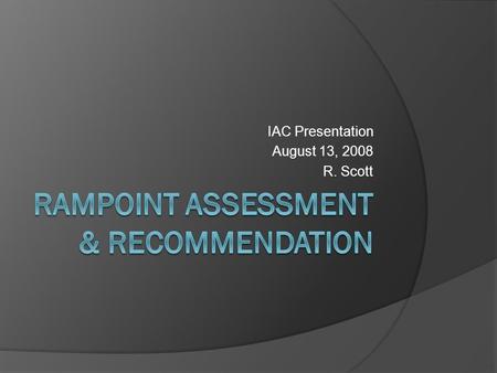 IAC Presentation August 13, 2008 R. Scott. Agenda  Acknowledgements  Drivers for Action  Initial Usage Review  Charge to Committee  Evaluation Process.