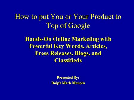 How to put You or Your Product to Top of Google Hands-On Online Marketing with Powerful Key Words, Articles, Press Releases, Blogs, and Classifieds Presented.