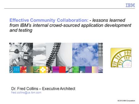 © 2010 IBM Corporation Effective Community Collaboration: - lessons learned from IBM’s internal crowd-sourced application development and testing Dr. Fred.