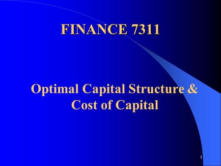 1 FINANCE 7311 Optimal Capital Structure & Cost of Capital.