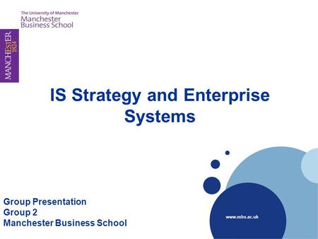 Group Presentation Group 2 Manchester Business School www.mbs.ac.uk IS Strategy and Enterprise Systems.