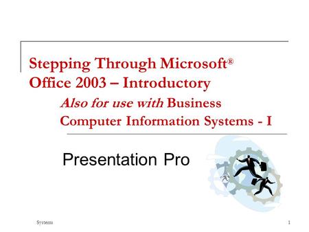 Systems 1 Stepping Through Microsoft ® Office 2003 – Introductory Also for use with Business Computer Information Systems - I Presentation Pro.