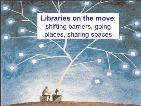 Libraries on the move: shifting barriers, going places, sharing spaces.