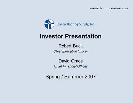 Investor Presentation Robert Buck Chief Executive Officer David Grace Chief Financial Officer Spring / Summer 2007 Financials for YTD Q2 ended March 2007.