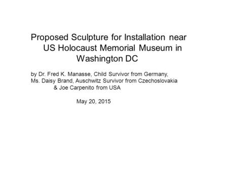 Proposed Sculpture for Installation near US Holocaust Memorial Museum in Washington DC by Dr. Fred K. Manasse, Child Survivor from Germany, Ms. Daisy Brand,