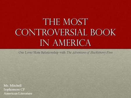 The Most Controversial Book in America Our Love/Hate Relationship with The Adventures of Huckleberry Finn Ms. Mitchell Sophomore CP American Literature.