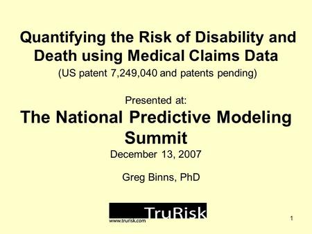 1 Quantifying the Risk of Disability and Death using Medical Claims Data (US patent 7,249,040 and patents pending) Presented at: The National Predictive.