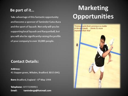 Marketing Opportunities Contact Details: Address: 41 Stapper green, Wilsden, Bradford. BD15 0HQ Born: Bradford, England – 6 th May 1994 Telephone: 07772393911.