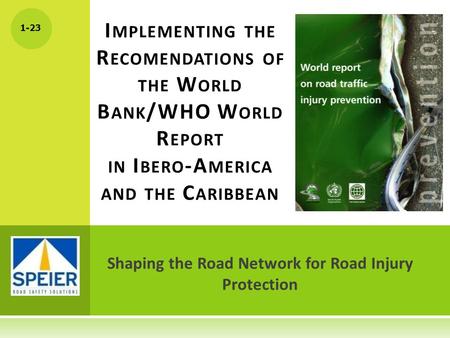 1-23 Shaping the Road Network for Road Injury Protection I MPLEMENTING THE R ECOMENDATIONS OF THE W ORLD B ANK /WHO W ORLD R EPORT IN I BERO -A MERICA.