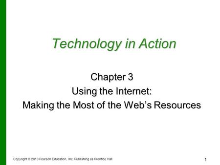 Technology in Action Chapter 3 Using the Internet: Making the Most of the Web’s Resources Copyright © 2010 Pearson Education, Inc. Publishing as Prentice.