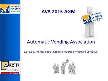 Automatic Vending Association Develop, Protect and Evangelise the use of Vending in the UK AVA 2013 AGM.