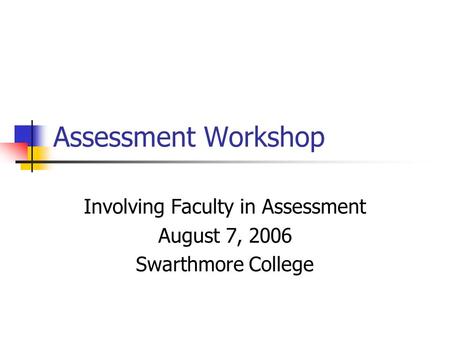 Assessment Workshop Involving Faculty in Assessment August 7, 2006 Swarthmore College.